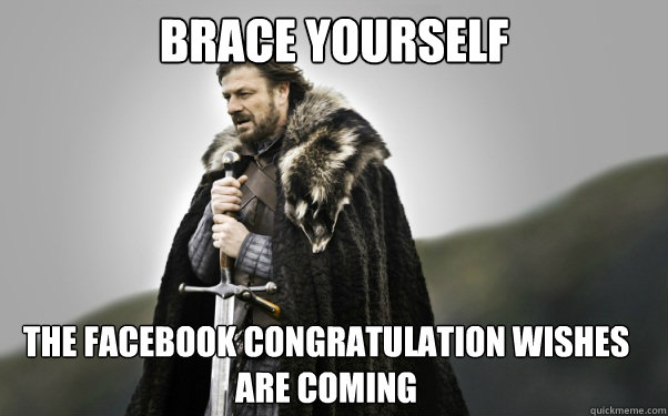 BRACE YOURSELF The Facebook congratulation wishes are coming  Ned Stark
