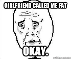 Girlfriend called me fat Okay.  Okay guy great meme