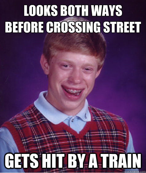 looks both ways before crossing street gets hit by a train - looks both ways before crossing street gets hit by a train  Bad Luck Brian