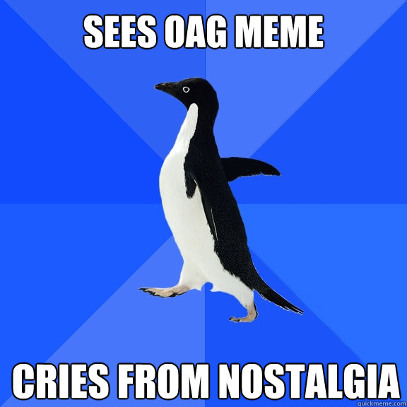 Sees OAG Meme Cries from nostalgia  Socially Awkward Penguin