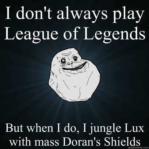 I don't always play League of Legends But when I do, I jungle Lux with mass Doran's Shields  Forever Alone
