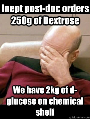 Inept post-doc orders 250g of Dextrose We have 2kg of d-glucose on chemical shelf  