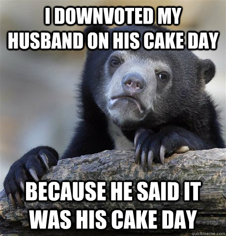 I DOWNVOTED MY HUSBAND ON HIS CAKE DAY BECAUSE HE SAID IT WAS HIS CAKE DAY  Confession Bear