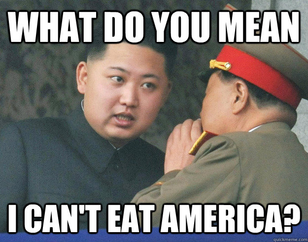 What do you mean I can't eat America?  Hungry Kim Jong Un