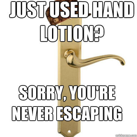 JUST USED HAND LOTION? SORRY, YOU'RE NEVER ESCAPING  Scumbag Door handle