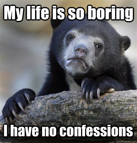 My life is so boring I have no confessions  - My life is so boring I have no confessions   Confession Bear