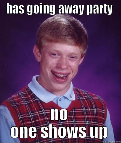 going away - HAS GOING AWAY PARTY NO ONE SHOWS UP Bad Luck Brian
