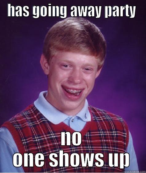 HAS GOING AWAY PARTY NO ONE SHOWS UP Bad Luck Brian