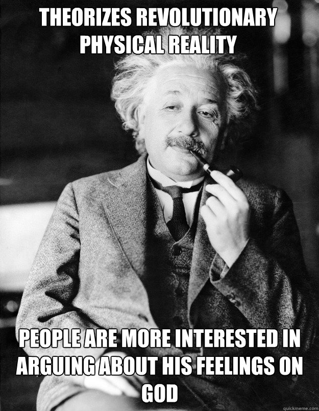 Theorizes revolutionary physical reality people are more interested in arguing about his feelings on God  Einstein