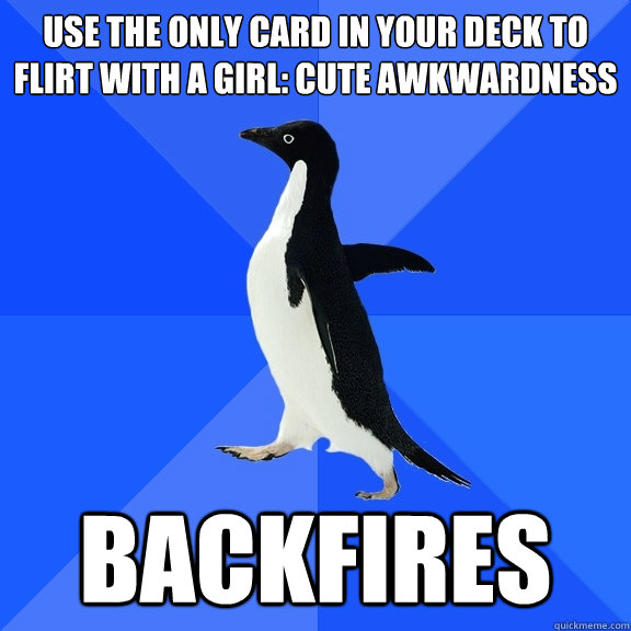 Use the only card in your deck to flirt with a girl: cute awkwardness backfires  Socially Awkward Penguin