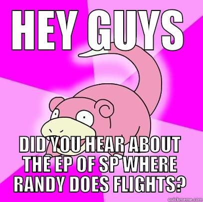 HEY GUYS DID YOU HEAR ABOUT THE EP OF SP WHERE RANDY DOES FLIGHTS? Slowpoke