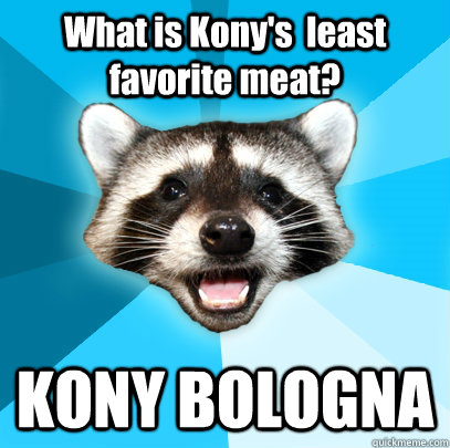 What is Kony's  least favorite meat? KONY BOLOGNA  Lame Pun Coon