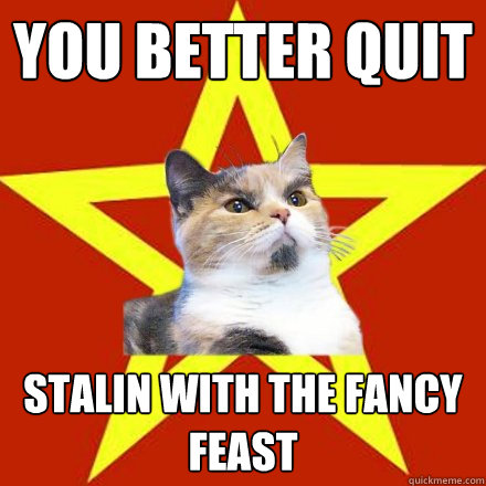 You better quit Stalin With the Fancy Feast  Lenin Cat