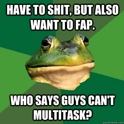 Have to shit, but also want to fap. Who says guys can't multitask?  Foul Bachelor Frog