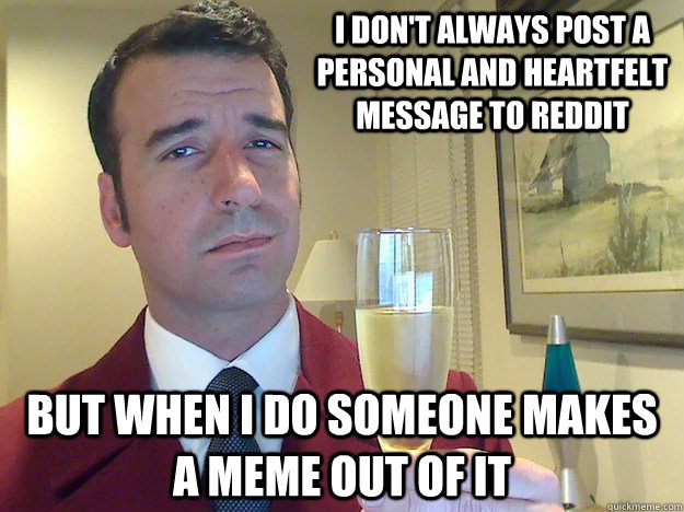 I don't always post a personal and heartfelt message to reddit  but when I do someone makes a meme out of it  - I don't always post a personal and heartfelt message to reddit  but when I do someone makes a meme out of it   Fabulous Divorced Guy