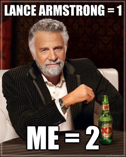 lance armstrong = 1 me = 2  The Most Interesting Man In The World