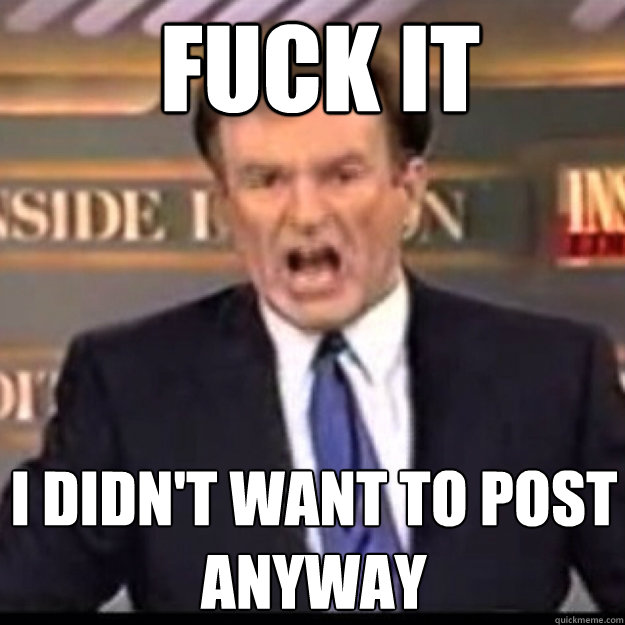 FUCK IT i didn't want to post anyway  Bill OReilly