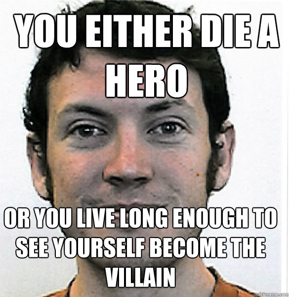 You Either Die a Hero or You Live Long Enough To See Yourself Become the Villain  James Holmes
