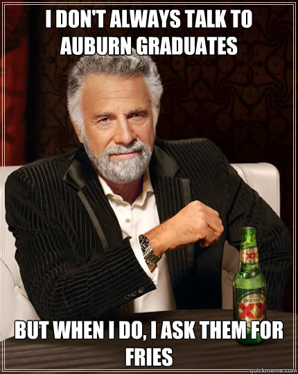 I don't always talk to auburn graduates but when I do, I ask them for fries  Dos Equis man