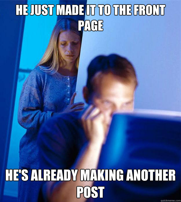 he just made it to the front page he's already making another post  Redditors Wife