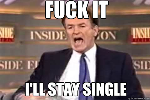 fuck it I'll stay single  Fuck It Bill OReilly