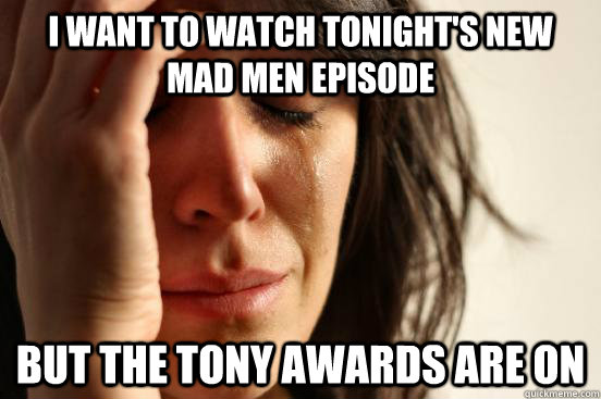 I want to watch tonight's new mad men episode but the tony awards are on  First World Problems