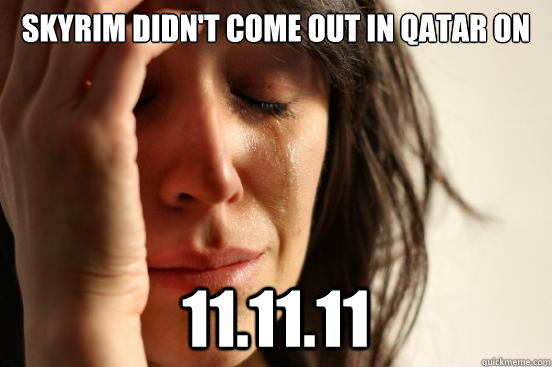 skyrim didn't come out in Qatar on
 11.11.11  First World Problems