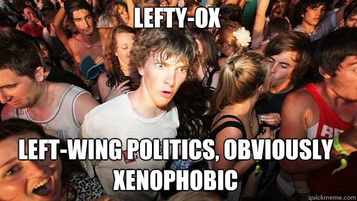 Lefty-OX Left-wing politics, obviously xenophobic  Sudden Clarity Clarence