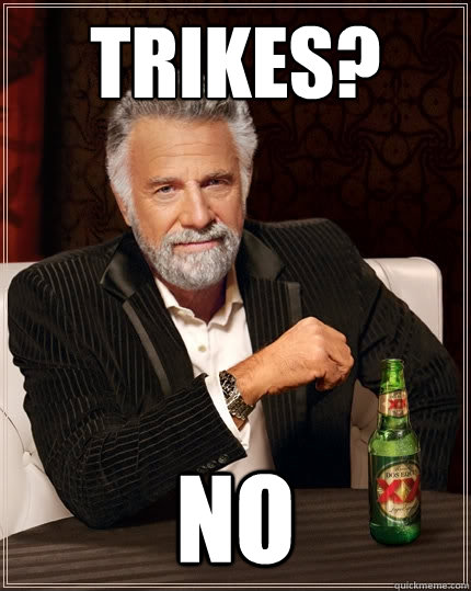 Trikes? no  The Most Interesting Man In The World