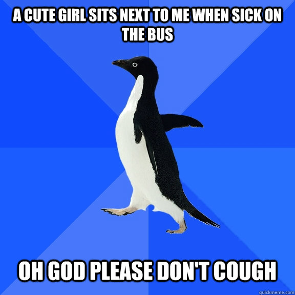 A cute girl sits next to me when sick on the bus Oh god please don't cough  Socially Awkward Penguin