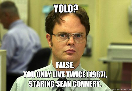 YOLO? False.
You Only Live Twice (1967), 
Staring Sean Connery.  Dwight