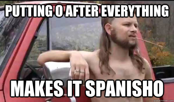 Putting O after everything Makes it spanisho  