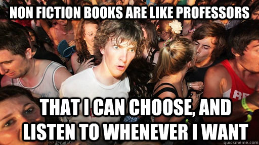 Non fiction books are like professors that i can choose, and listen to whenever i want  Sudden Clarity Clarence