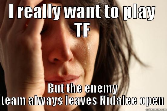I REALLY WANT TO PLAY TF BUT THE ENEMY TEAM ALWAYS LEAVES NIDALEE OPEN First World Problems