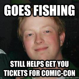 Goes Fishing Still helps get you tickets for Comic-con - Goes Fishing Still helps get you tickets for Comic-con  Good Guy Jordan