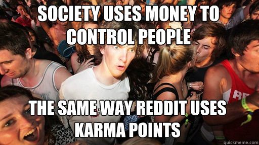 society uses money to control people
 the same way reddit uses karma points  Sudden Clarity Clarence