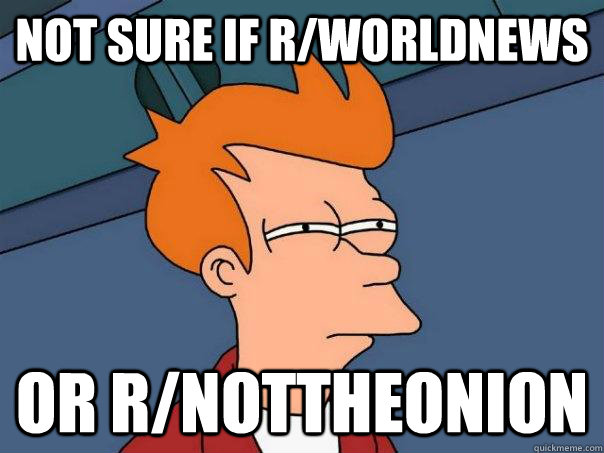 Not sure if r/worldnews or r/nottheonion  Futurama Fry