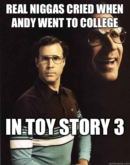 Real niggas cried when Andy went to college  In toy story 3  - Real niggas cried when Andy went to college  In toy story 3   Will Ferrel