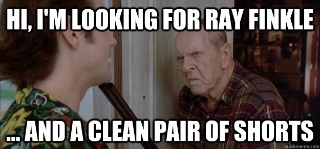 Hi, i'm looking for ray finkle ... and a clean pair of shorts  