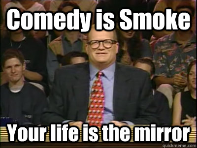 Comedy is Smoke Your life is the mirror  Its time to play drew carey