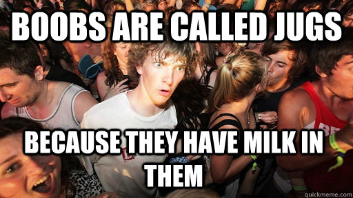 Boobs are called jugs because they have milk in them - Boobs are called jugs because they have milk in them  Sudden Clarity Clarence