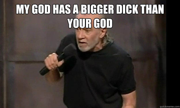 My god has a bigger dick than your god  - My god has a bigger dick than your god   George Carlin