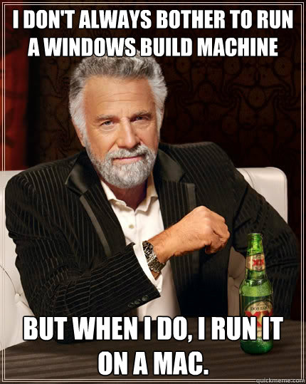 I don't always bother to run a Windows build machine but when I do, I run it on a mac.  The Most Interesting Man In The World
