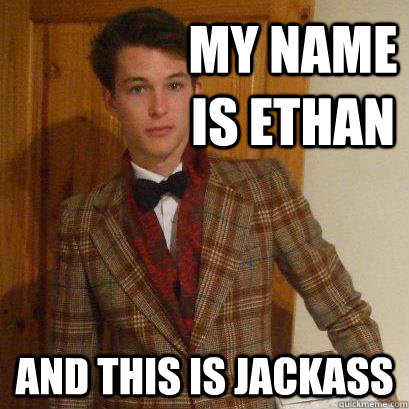 my name is ethan and this is jackass - my name is ethan and this is jackass  Posh Boy