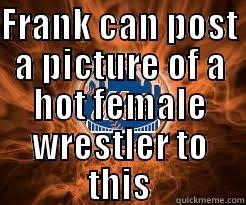 FRANK CAN POST A PICTURE OF A HOT FEMALE WRESTLER TO THIS  Misc