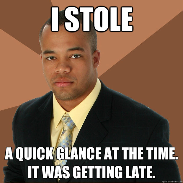 I stole  a quick glance at the time. It was getting late.  Successful Black Man