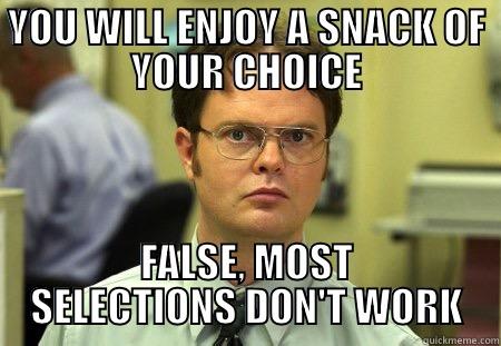 YOU WILL ENJOY A SNACK OF YOUR CHOICE FALSE, MOST SELECTIONS DON'T WORK Dwight