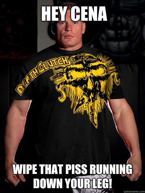 Hey Cena Wipe that piss running down your leg!  brock lesnar