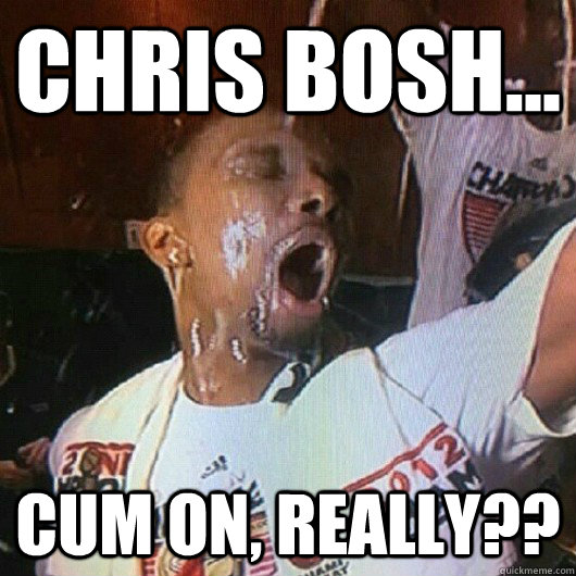Chris Bosh... CUm on, Really??  Chris Bosh