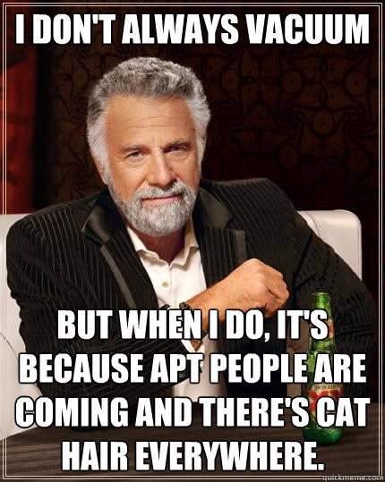 I don't always vacuum But when I do, it's because apt people are coming and there's cat hair everywhere.  The Most Interesting Man In The World
